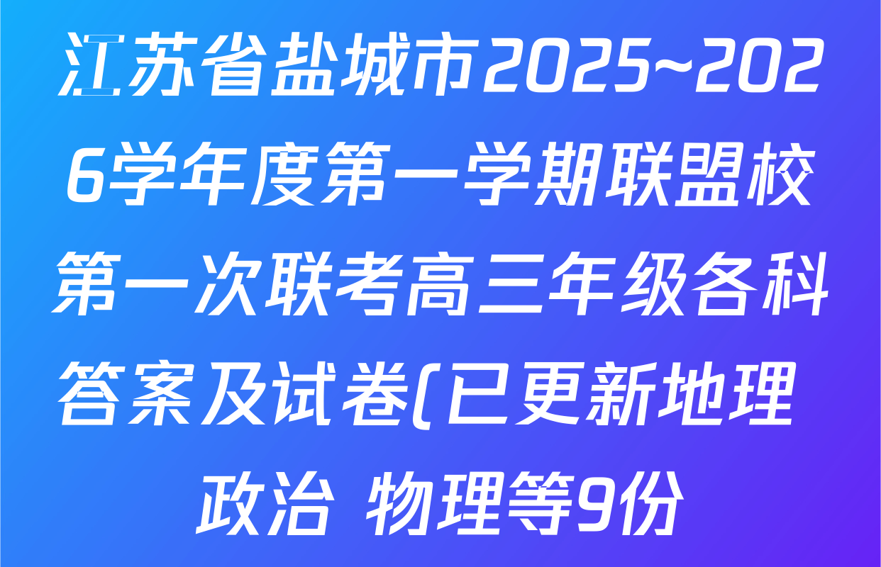 江苏省盐城市2025~2026学年度第一学期联盟校第一次联考高三年级各科答案及试卷(已更新地理 政治 物理等9份) 江苏省盐城市2025~2026学年度第一学期联盟校第一次联考高三年级各科答案及试卷(已更新地理 政治 物理等9份)